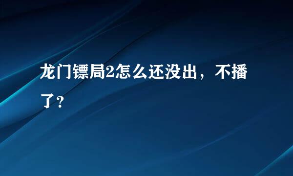 龙门镖局2怎么还没出，不播了？