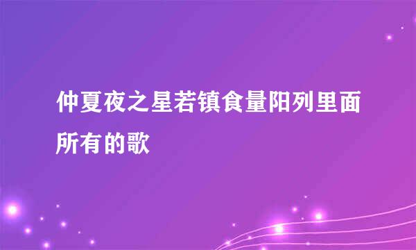 仲夏夜之星若镇食量阳列里面所有的歌