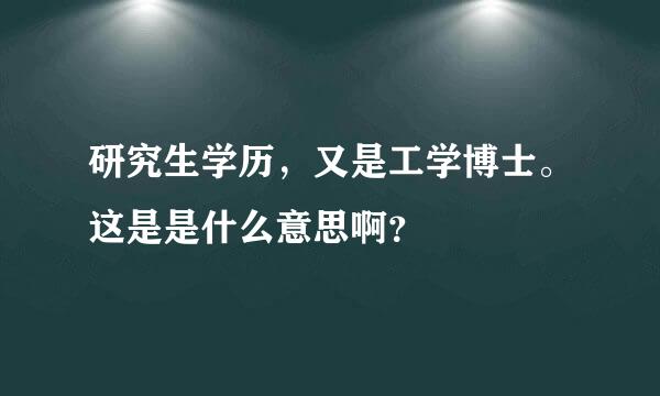 研究生学历，又是工学博士。这是是什么意思啊？