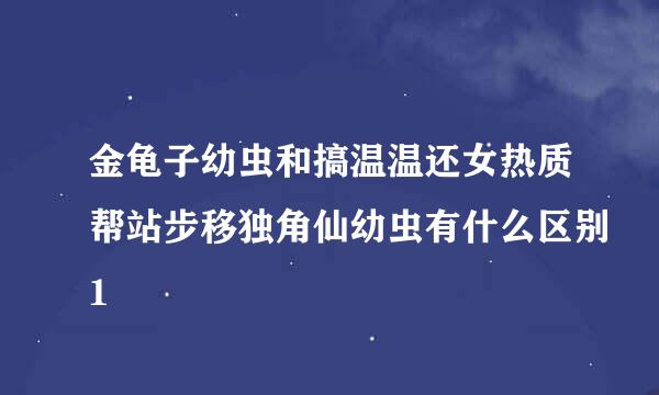 金龟子幼虫和搞温温还女热质帮站步移独角仙幼虫有什么区别1