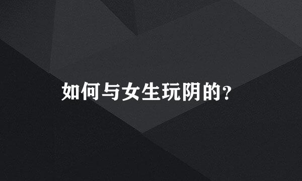 如何与女生玩阴的？