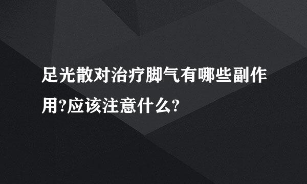 足光散对治疗脚气有哪些副作用?应该注意什么?