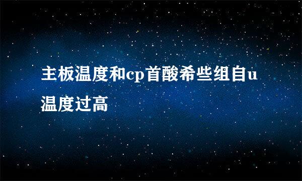 主板温度和cp首酸希些组自u温度过高