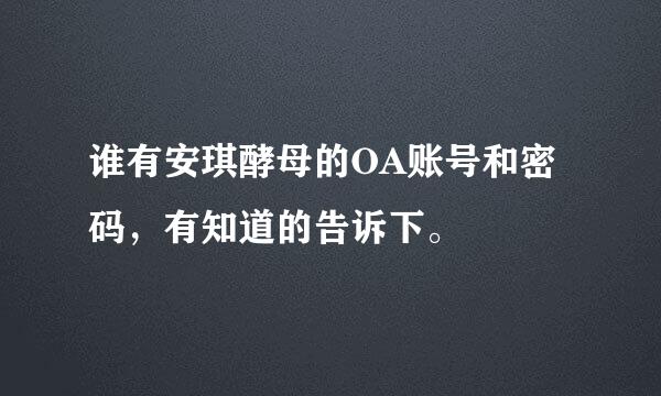 谁有安琪酵母的OA账号和密码，有知道的告诉下。