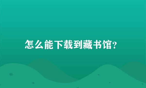 怎么能下载到藏书馆？