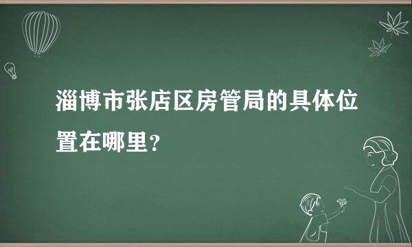 淄博市张店区房管局的具体位置在哪里？