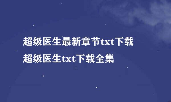 超级医生最新章节txt下载 超级医生txt下载全集