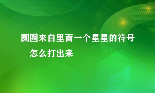 圆圈来自里面一个星星的符号 怎么打出来