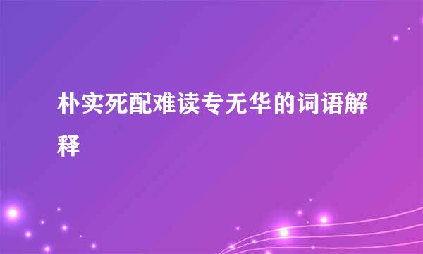 朴实死配难读专无华的词语解释