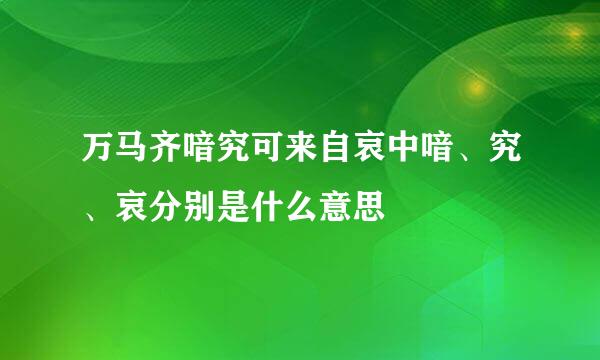 万马齐喑究可来自哀中喑、究、哀分别是什么意思