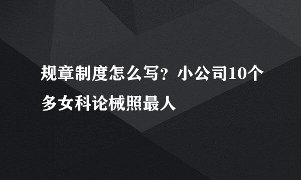 规章制度怎么写？小公司10个多女科论械照最人