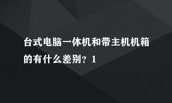 台式电脑一体机和带主机机箱的有什么差别？1