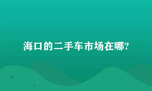 海口的二手车市场在哪?