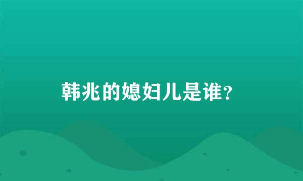 韩兆的媳妇儿是谁？