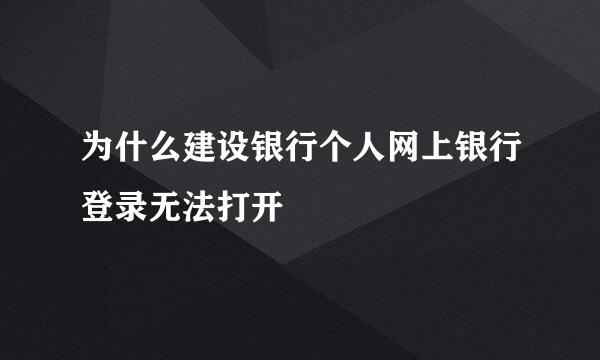 为什么建设银行个人网上银行登录无法打开