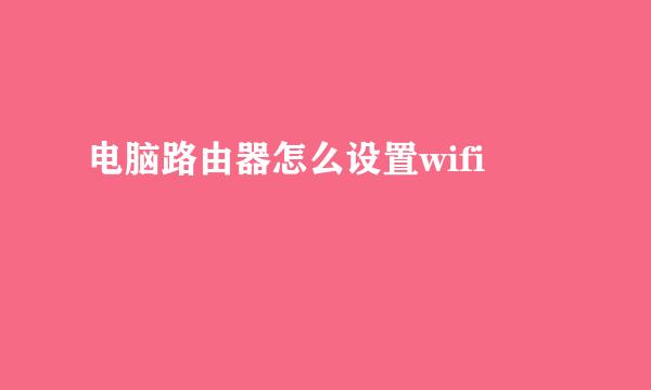 电脑路由器怎么设置wifi