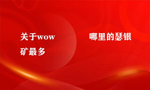 关于wow    哪里的瑟银矿最多