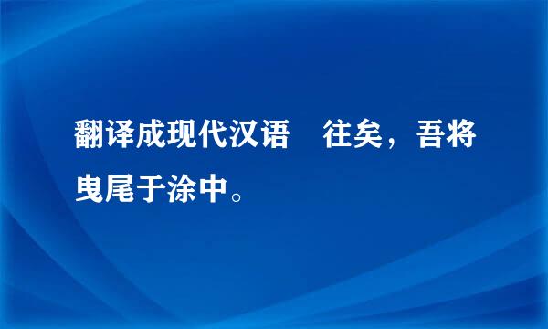 翻译成现代汉语 往矣，吾将曳尾于涂中。