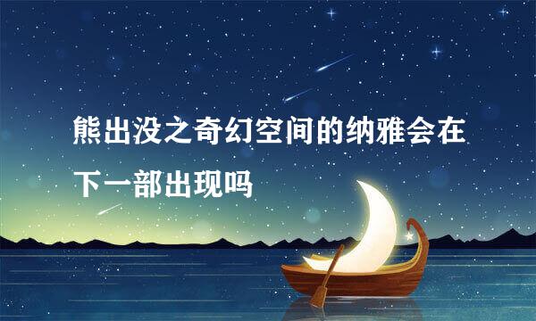 熊出没之奇幻空间的纳雅会在下一部出现吗