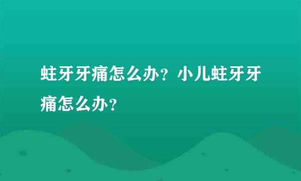 蛀牙牙痛怎么办？小儿蛀牙牙痛怎么办？