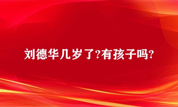 刘德华几岁了?有孩子吗?