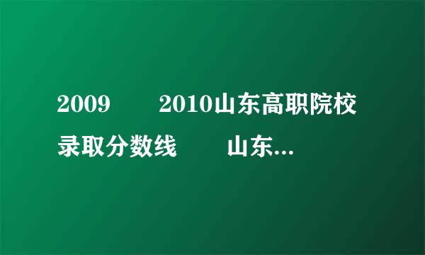 2009  2010山东高职院校录取分数线  山东高职院校有哪些？