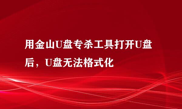 用金山U盘专杀工具打开U盘后，U盘无法格式化