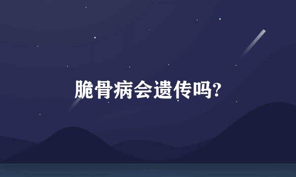 脆骨病会遗传吗?