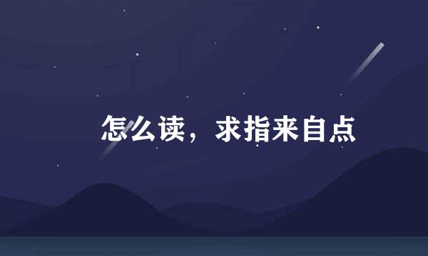 玏怎么读，求指来自点