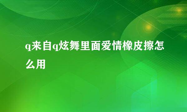 q来自q炫舞里面爱情橡皮擦怎么用