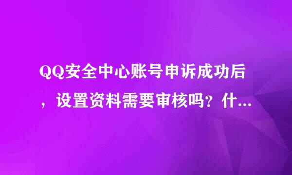 QQ安全中心账号申诉成功后，设置资料需要审核吗？什么时候能审核完呢