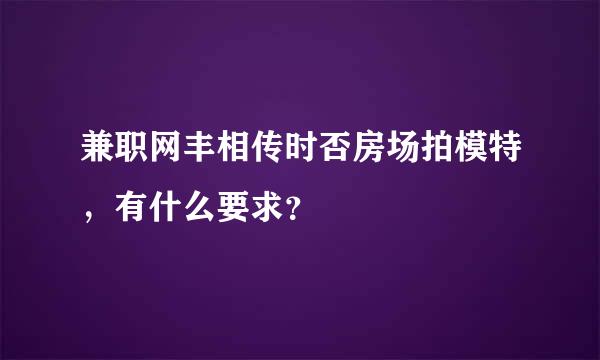 兼职网丰相传时否房场拍模特，有什么要求？