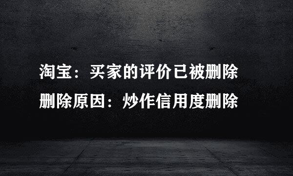 淘宝：买家的评价已被删除 删除原因：炒作信用度删除