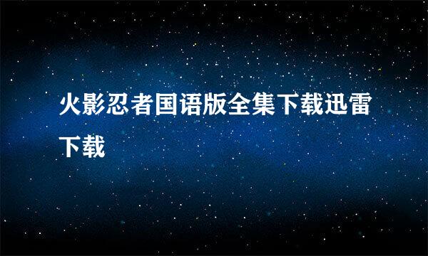 火影忍者国语版全集下载迅雷下载