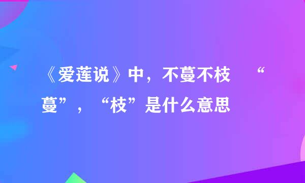 《爱莲说》中，不蔓不枝 “蔓”，“枝”是什么意思