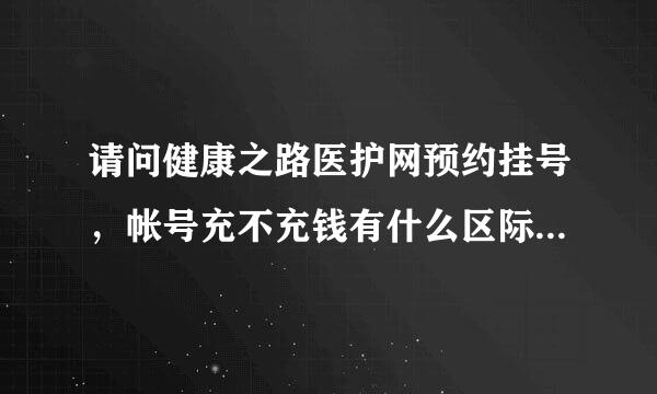 请问健康之路医护网预约挂号，帐号充不充钱有什么区际知会得统修盐云杂别？