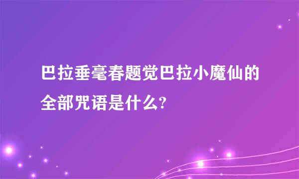 巴拉垂毫春题觉巴拉小魔仙的全部咒语是什么?