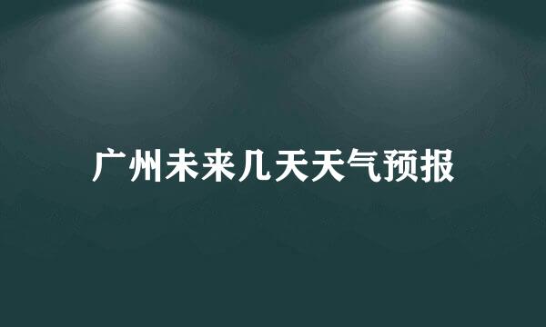 广州未来几天天气预报