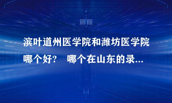 滨叶道州医学院和潍坊医学院哪个好? 哪个在山东的录取分州声系厂找数线低?