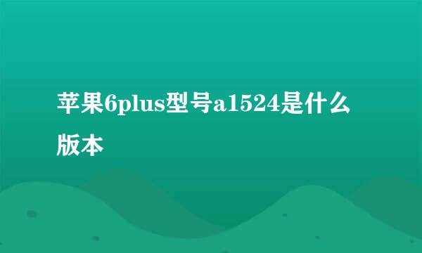 苹果6plus型号a1524是什么版本