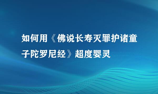 如何用《佛说长寿灭罪护诸童子陀罗尼经》超度婴灵