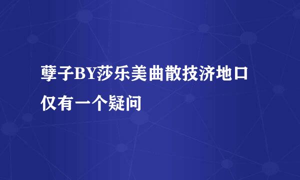 孽子BY莎乐美曲散技济地口仅有一个疑问