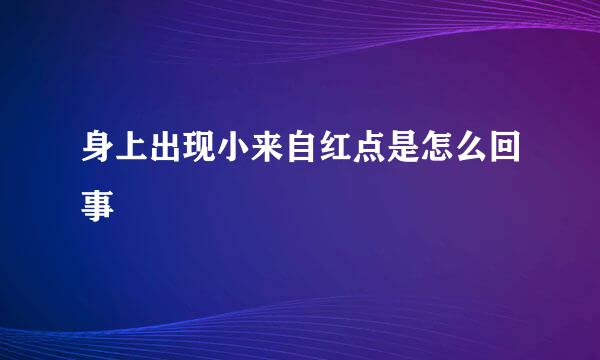 身上出现小来自红点是怎么回事