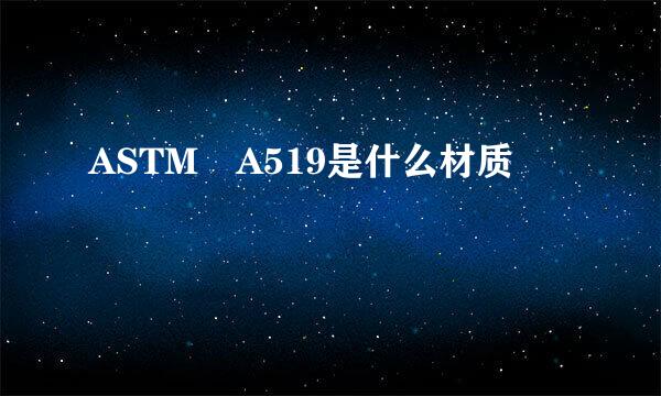 ASTM A519是什么材质