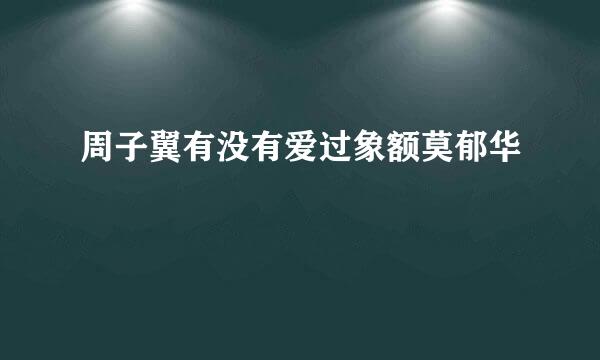 周子翼有没有爱过象额莫郁华