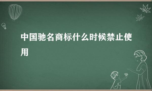 中国驰名商标什么时候禁止使用