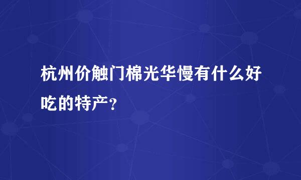 杭州价触门棉光华慢有什么好吃的特产？