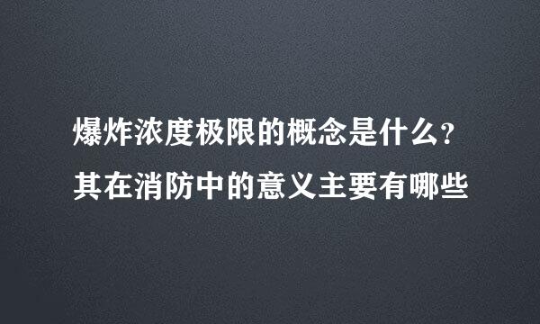 爆炸浓度极限的概念是什么？其在消防中的意义主要有哪些