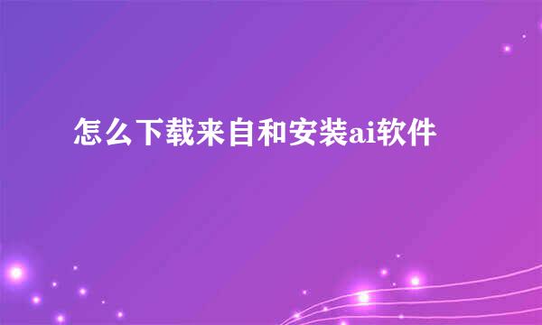 怎么下载来自和安装ai软件