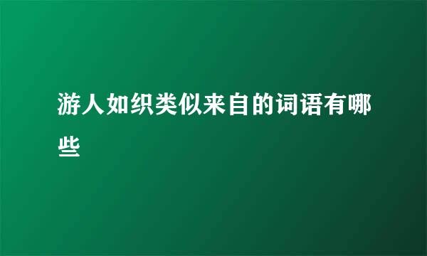 游人如织类似来自的词语有哪些